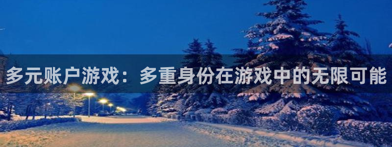 bbin视讯官网分分彩：多元账户游戏：多重身份在游戏中的无限可能