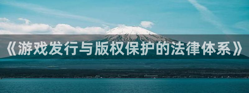 bbin视讯官网解绑银行卡怎么操作：《游戏发行与版权保护的法律体系》