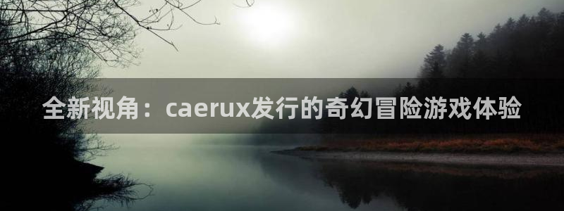 bbin视讯防水是几线品牌：全新视角：caerux发行的奇幻冒险游戏体验