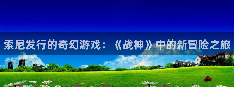 bbin视讯服装品牌怎么样：索尼发行的奇幻游戏：《战神》中的新冒险之旅