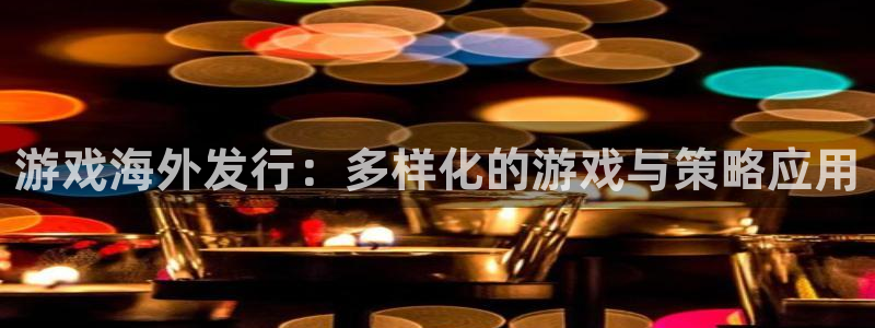 bbin视讯环境科技有限公司：游戏海外发行：多样化的游戏与策略应用