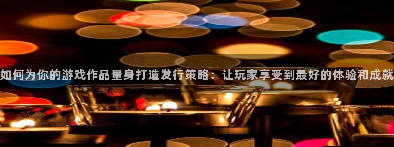 bbin视讯子音乐：如何为你的游戏作品量身打造发行策略：让玩家享受到最好的体验和成就